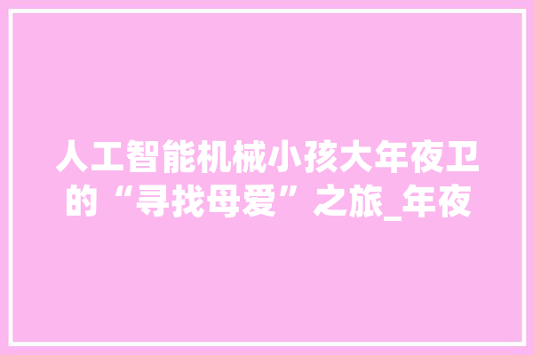 人工智能机械小孩大年夜卫的“寻找母爱”之旅_年夜卫_莫妮卡 绘影字幕