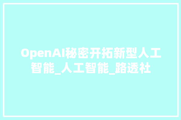 OpenAI秘密开拓新型人工智能_人工智能_路透社 云服务
