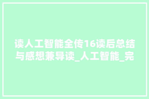 读人工智能全传16读后总结与感想兼导读_人工智能_完整 科技快讯
