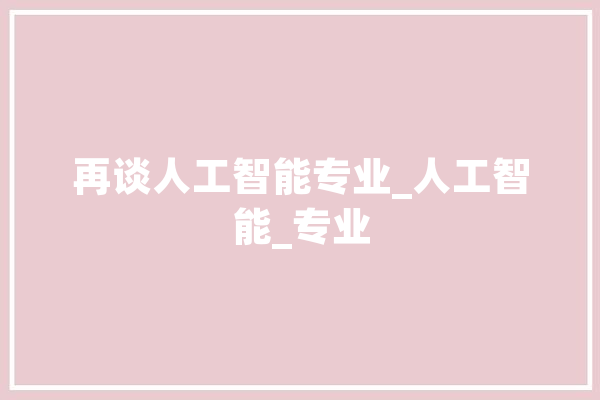 再谈人工智能专业_人工智能_专业 智能助手