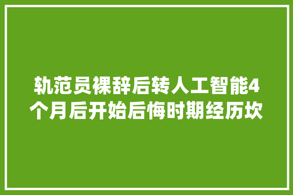 轨范员裸辞后转人工智能4个月后开始后悔时期经历坎坷_法式员_我想 智能助手