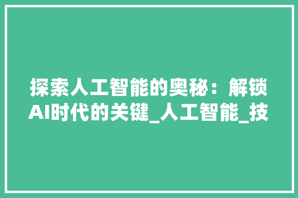 探索人工智能的奥秘：解锁AI时代的关键_人工智能_技巧 智能写作
