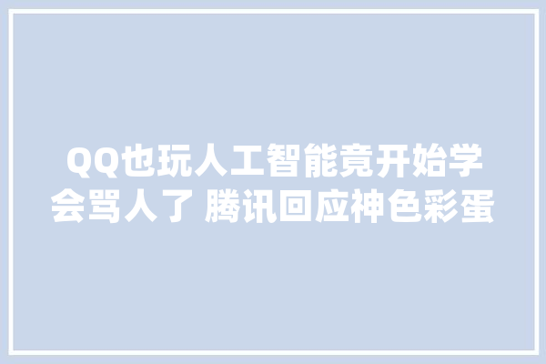 QQ也玩人工智能竟开始学会骂人了 腾讯回应神色彩蛋脏话原形_彩蛋_恶意
