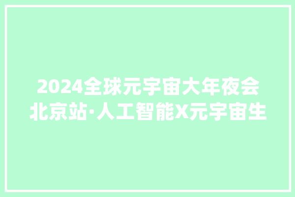 2024全球元宇宙大年夜会北京站·人工智能X元宇宙生态共生论坛成功举办_宇宙_家当