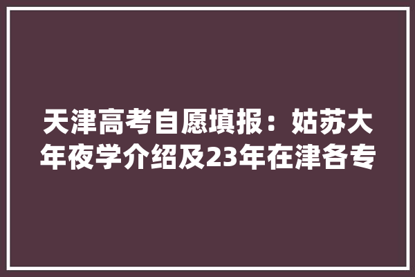 天津高考自愿填报：姑苏大年夜学介绍及23年在津各专业录取分数线数据_位次_姑苏