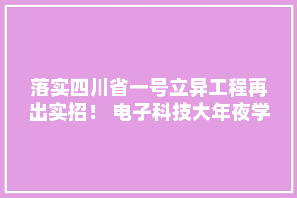 落实四川省一号立异工程再出实招！ 电子科技大年夜学启动超通例推进人工智能高质量成长“七个一”工程_人工智能_高质量 计算机