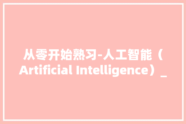 从零开始熟习-人工智能（Artificial Intelligence）_智能_认知