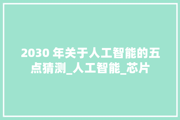 2030 年关于人工智能的五点猜测_人工智能_芯片 智能问答