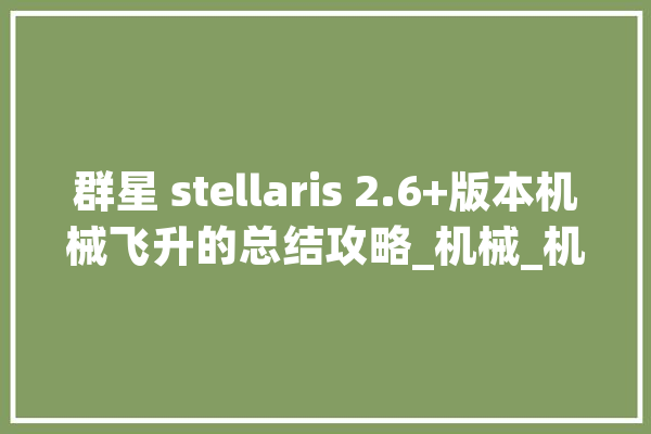 群星 stellaris 2.6+版本机械飞升的总结攻略_机械_机械人 智能问答