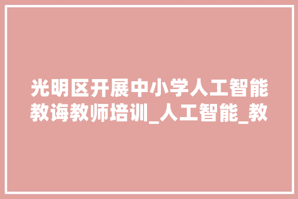 光明区开展中小学人工智能教诲教师培训_人工智能_教师 智能写作