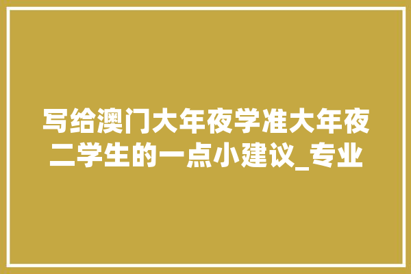 写给澳门大年夜学准大年夜二学生的一点小建议_专业_澳门
