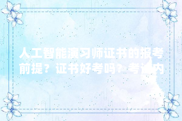 人工智能演习师证书的报考前提？证书好考吗？考试内容？_人工智能_证书 智能写作
