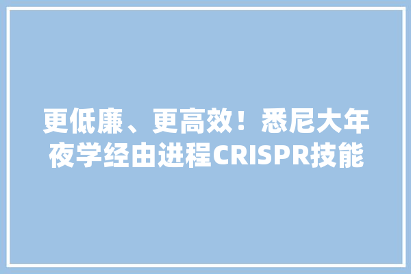 更低廉、更高效！悉尼大年夜学经由进程CRISPR技能解锁蛇咬伤解药_蛇咬伤_肝素 绘影字幕