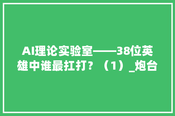 AI理论实验室——38位英雄中谁最扛打？（1）_炮台_杰西 计算机