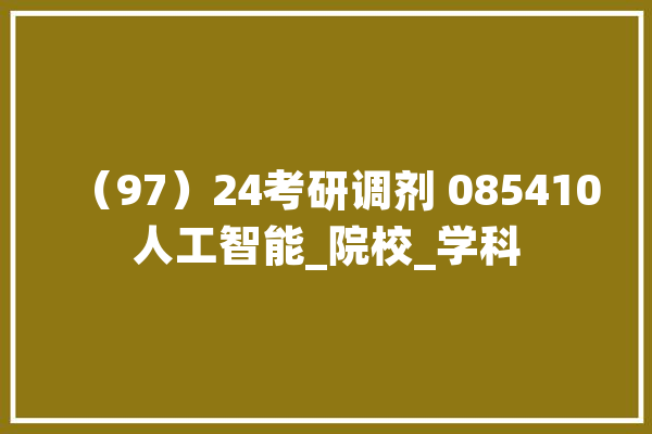 （97）24考研调剂 085410人工智能_院校_学科