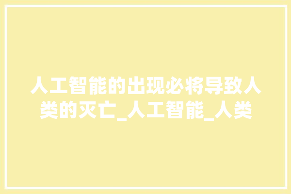 人工智能的出现必将导致人类的灭亡_人工智能_人类