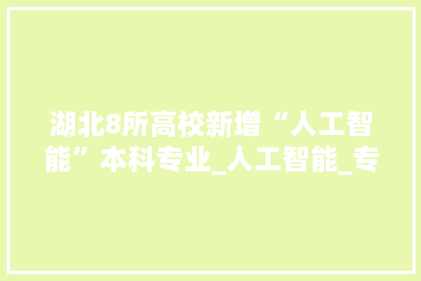 湖北8所高校新增“人工智能”本科专业_人工智能_专业