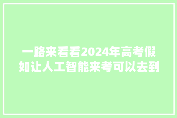 一路来看看2024年高考假如让人工智能来考可以去到哪些档次院校？_人工智能_理科