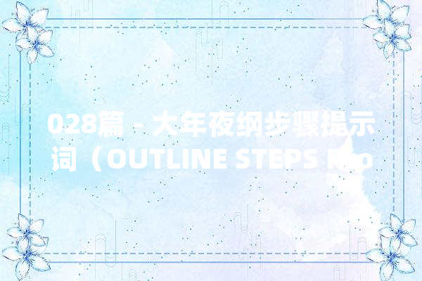 028篇 - 大年夜纲步骤提示词（OUTLINE STEPS Prompt）_年夜纲_步调