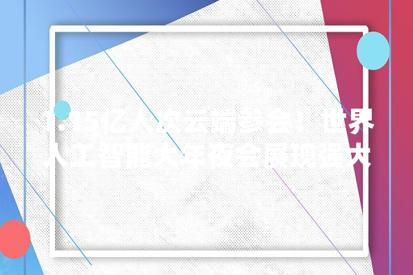 1.15亿人次云端参会！世界人工智能大年夜会展现强大磁场效应2021连续相约上海_人工智能_上海 AI简讯