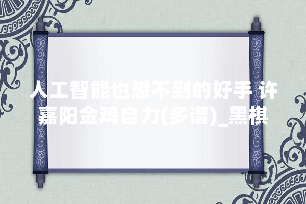 人工智能也想不到的好手 许嘉阳金鸡自力(多谱)_黑棋_白棋