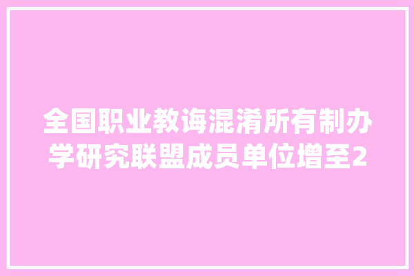 全国职业教诲混淆所有制办学研究联盟成员单位增至220家_联盟_职业