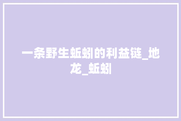 一条野生蚯蚓的利益链_地龙_蚯蚓