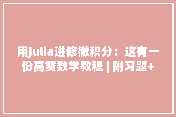 用Julia进修微积分：这有一份高赞数学教程 | 附习题+代码_导数_函数 智能助手