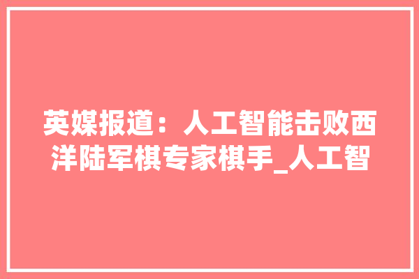 英媒报道：人工智能击败西洋陆军棋专家棋手_人工智能_棋子