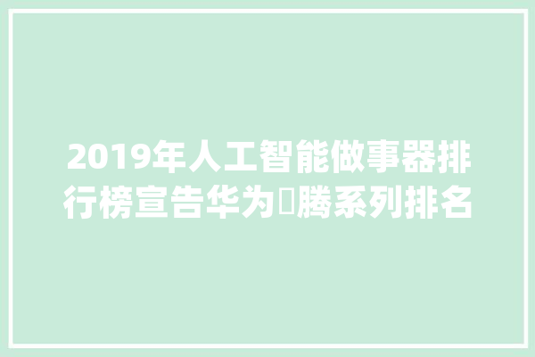 2019年人工智能做事器排行榜宣告华为昇腾系列排名第一_人工智能_机械 智能写作
