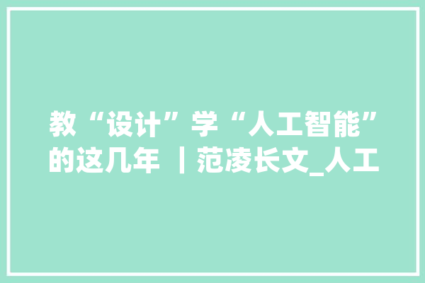 教“设计”学“人工智能”的这几年 ｜范凌长文_人工智能_数据