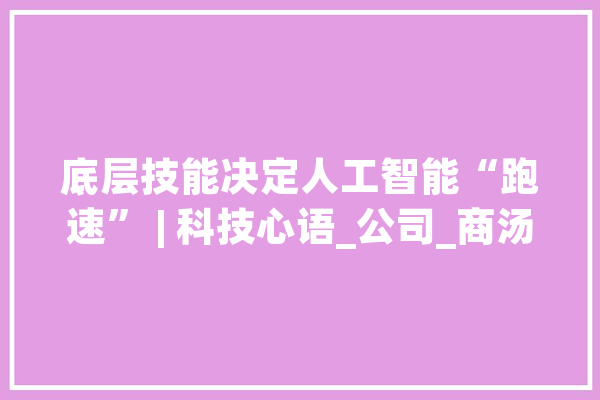 底层技能决定人工智能“跑速” | 科技心语_公司_商汤