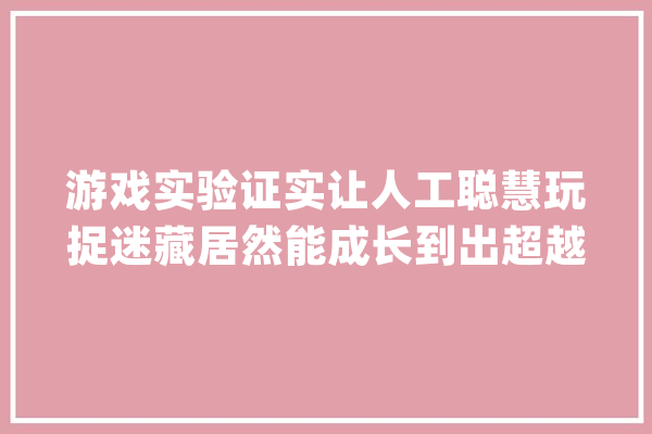 游戏实验证实让人工聪慧玩捉迷藏居然能成长到出超越人类玩家_红色_游戏