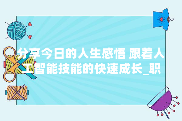 分享今日的人生感悟 跟着人工智能技能的快速成长_职业_工作