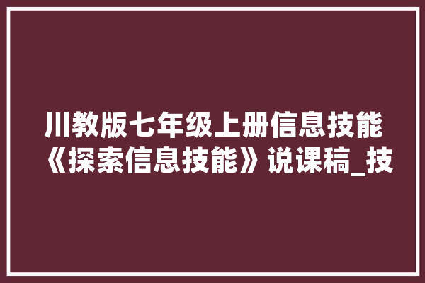 川教版七年级上册信息技能《探索信息技能》说课稿_技巧_信息 智能写作