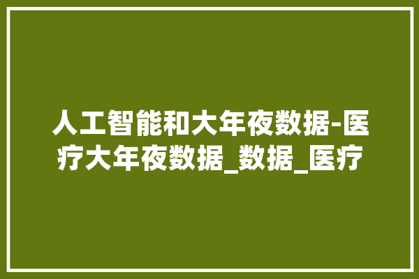 人工智能和大年夜数据-医疗大年夜数据_数据_医疗 智能助手