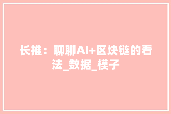长推：聊聊AI+区块链的看法_数据_模子 智能问答