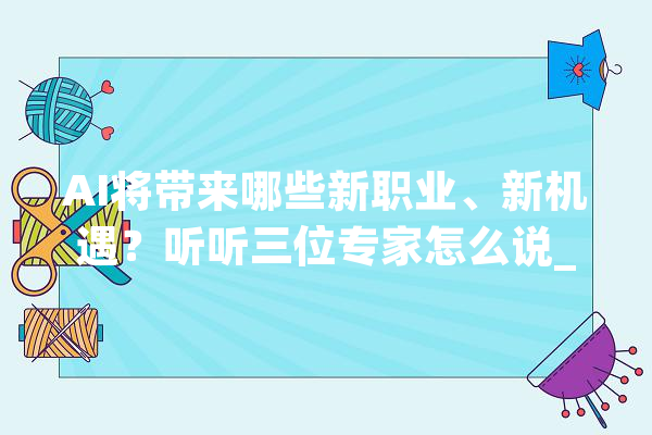 AI将带来哪些新职业、新机遇？听听三位专家怎么说_苏秦_人工智能
