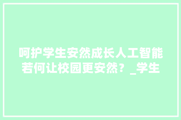 呵护学生安然成长人工智能若何让校园更安然？_学生_家长 文字写作
