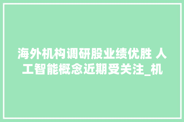 海外机构调研股业绩优胜 人工智能概念近期受关注_机构_公司