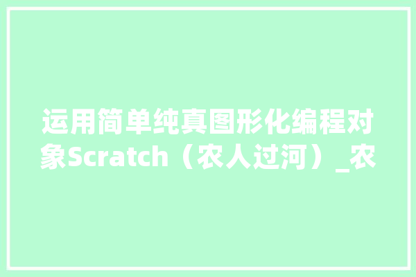 运用简单纯真图形化编程对象Scratch（农人过河）_农民_剧本