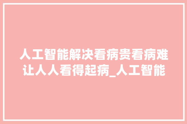 人工智能解决看病贵看病难让人人看得起病_人工智能_病院