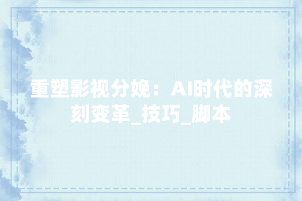 重塑影视分娩：AI时代的深刻变革_技巧_脚本