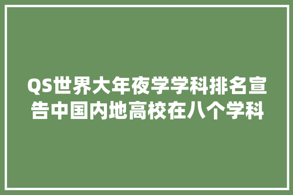 QS世界大年夜学学科排名宣告中国内地高校在八个学科中位列前10_学科_中海