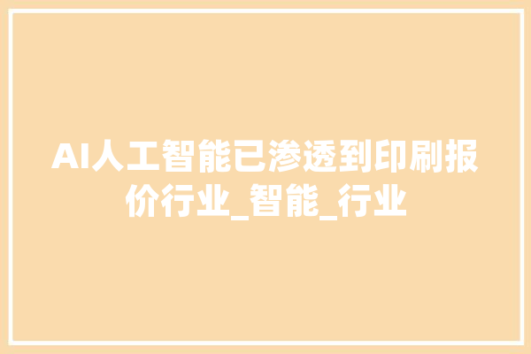 AI人工智能已渗透到印刷报价行业_智能_行业 智能问答