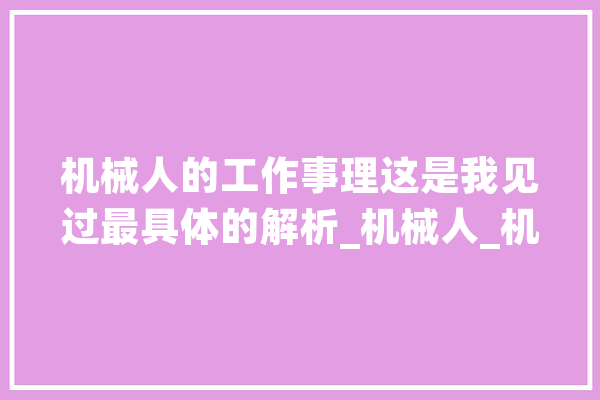 机械人的工作事理这是我见过最具体的解析_机械人_机械 云服务