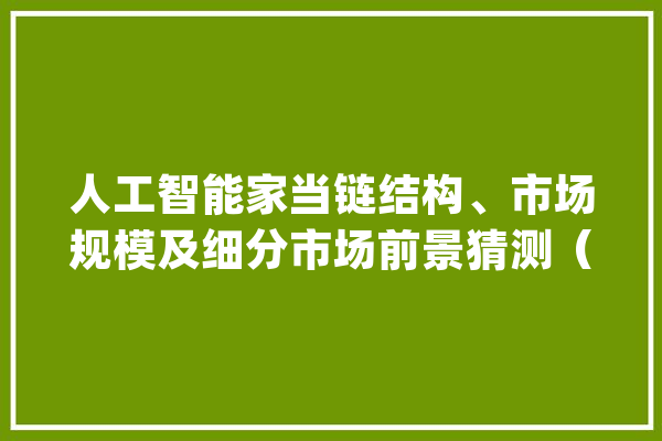 人工智能家当链结构、市场规模及细分市场前景猜测（附申报目录）_人工智能_家当 计算机