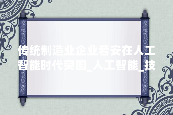 传统制造业企业若安在人工智能时代突围_人工智能_技巧 文字写作