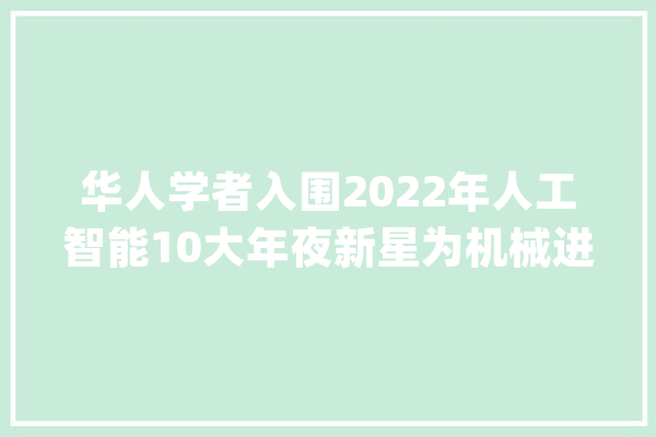 华人学者入围2022年人工智能10大年夜新星为机械进修系统供应保障_人工智能_机械 AI简讯