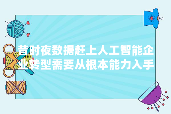 昔时夜数据赶上人工智能企业转型需要从根本能力入手：数据科学平台kesci科赛网更名为和鲸科技_数据_人工智能 智能问答